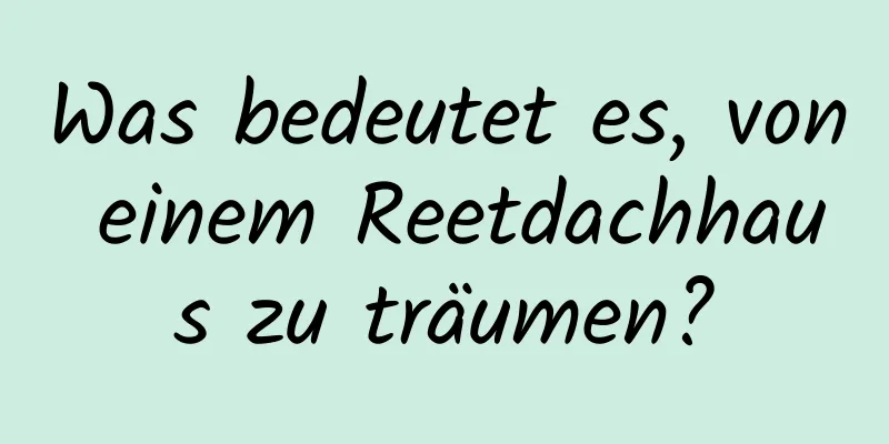 Was bedeutet es, von einem Reetdachhaus zu träumen?