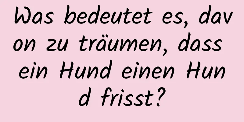 Was bedeutet es, davon zu träumen, dass ein Hund einen Hund frisst?