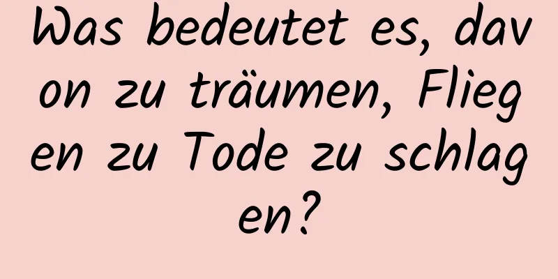 Was bedeutet es, davon zu träumen, Fliegen zu Tode zu schlagen?