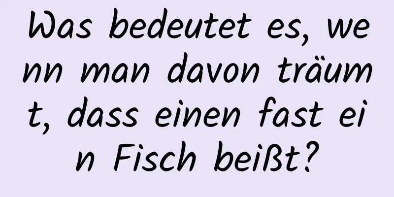 Was bedeutet es, wenn man davon träumt, dass einen fast ein Fisch beißt?