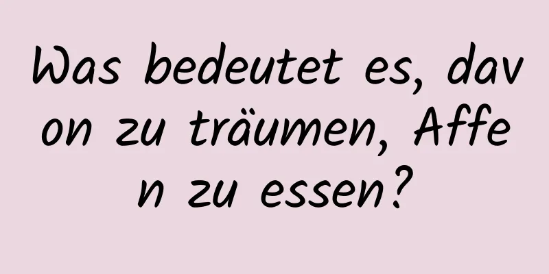 Was bedeutet es, davon zu träumen, Affen zu essen?