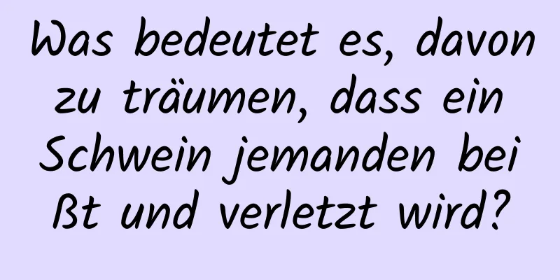 Was bedeutet es, davon zu träumen, dass ein Schwein jemanden beißt und verletzt wird?