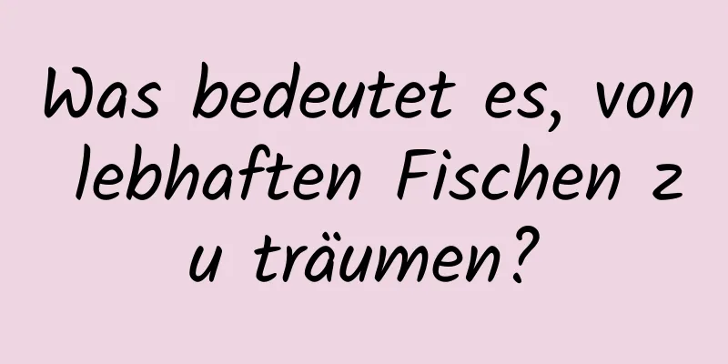 Was bedeutet es, von lebhaften Fischen zu träumen?