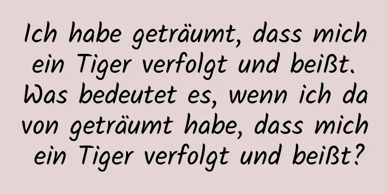 Ich habe geträumt, dass mich ein Tiger verfolgt und beißt. Was bedeutet es, wenn ich davon geträumt habe, dass mich ein Tiger verfolgt und beißt?