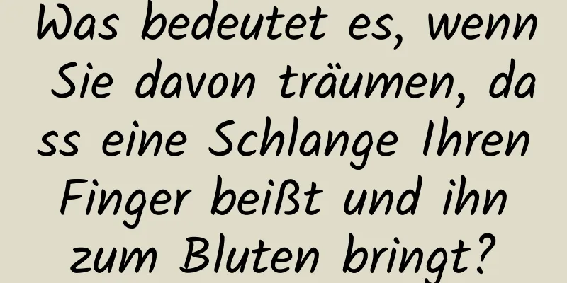 Was bedeutet es, wenn Sie davon träumen, dass eine Schlange Ihren Finger beißt und ihn zum Bluten bringt?