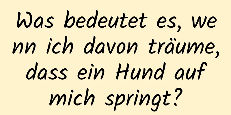 Was bedeutet es, wenn ich davon träume, dass ein Hund auf mich springt?