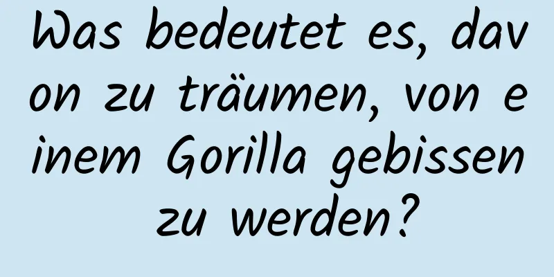 Was bedeutet es, davon zu träumen, von einem Gorilla gebissen zu werden?