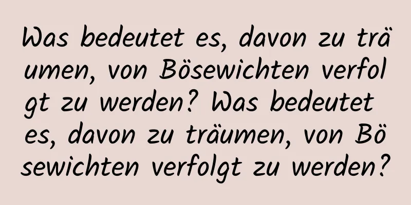 Was bedeutet es, davon zu träumen, von Bösewichten verfolgt zu werden? Was bedeutet es, davon zu träumen, von Bösewichten verfolgt zu werden?