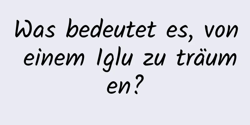 Was bedeutet es, von einem Iglu zu träumen?