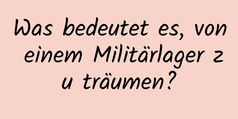 Was bedeutet es, von einem Militärlager zu träumen?