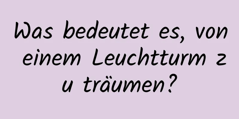 Was bedeutet es, von einem Leuchtturm zu träumen?