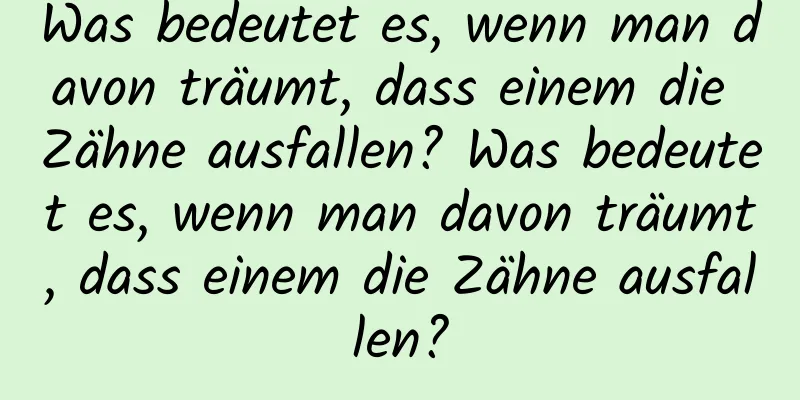 Was bedeutet es, wenn man davon träumt, dass einem die Zähne ausfallen? Was bedeutet es, wenn man davon träumt, dass einem die Zähne ausfallen?