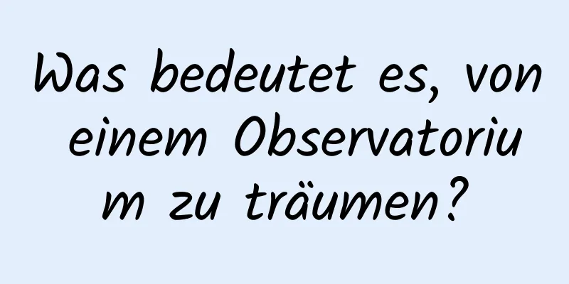 Was bedeutet es, von einem Observatorium zu träumen?