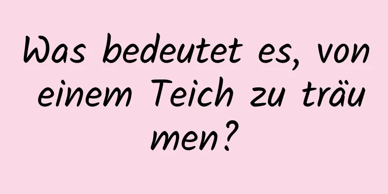 Was bedeutet es, von einem Teich zu träumen?