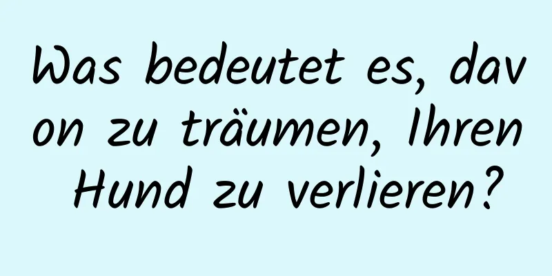 Was bedeutet es, davon zu träumen, Ihren Hund zu verlieren?