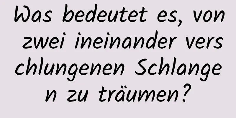 Was bedeutet es, von zwei ineinander verschlungenen Schlangen zu träumen?