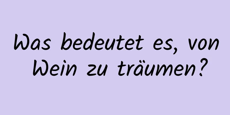 Was bedeutet es, von Wein zu träumen?