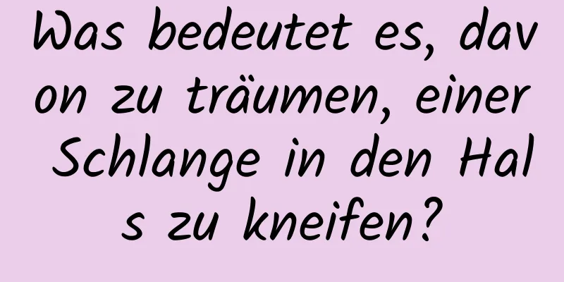 Was bedeutet es, davon zu träumen, einer Schlange in den Hals zu kneifen?