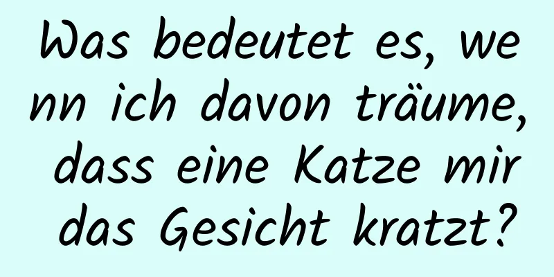 Was bedeutet es, wenn ich davon träume, dass eine Katze mir das Gesicht kratzt?