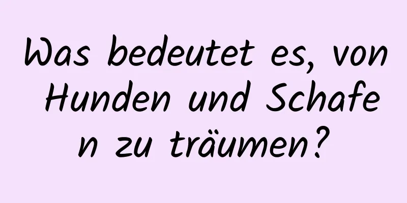 Was bedeutet es, von Hunden und Schafen zu träumen?