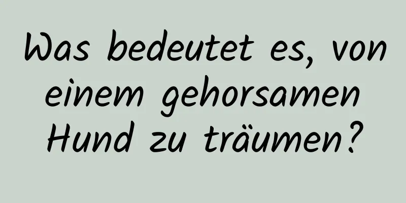 Was bedeutet es, von einem gehorsamen Hund zu träumen?