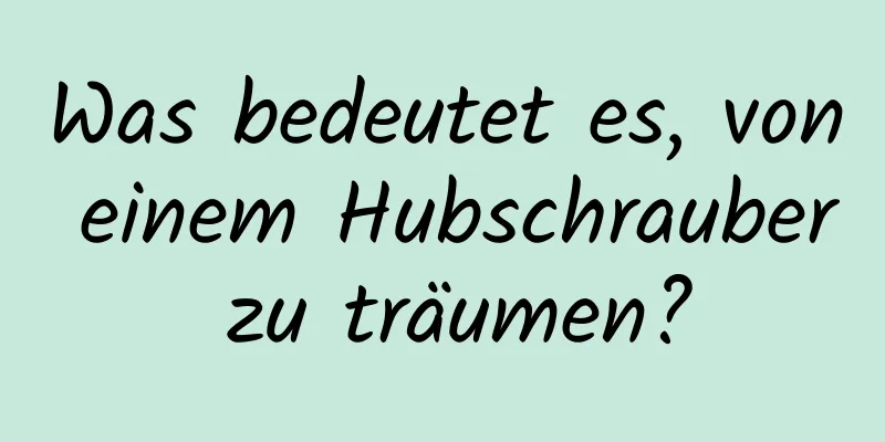 Was bedeutet es, von einem Hubschrauber zu träumen?