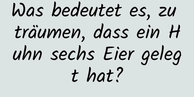 Was bedeutet es, zu träumen, dass ein Huhn sechs Eier gelegt hat?