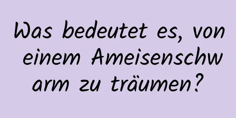 Was bedeutet es, von einem Ameisenschwarm zu träumen?