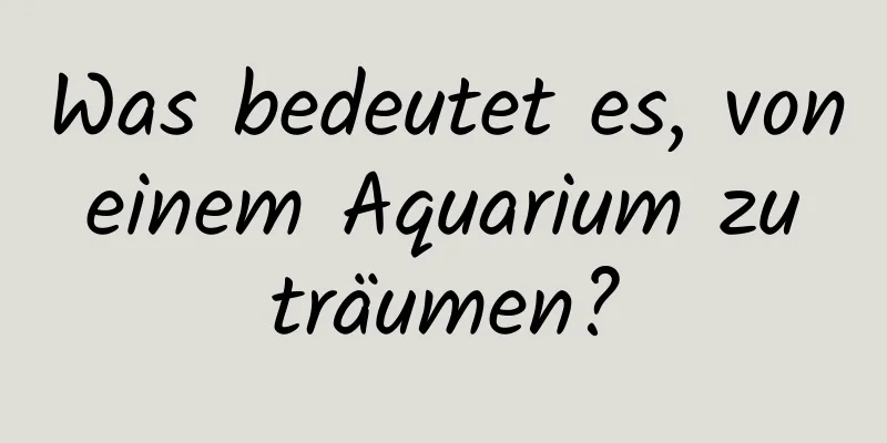 Was bedeutet es, von einem Aquarium zu träumen?