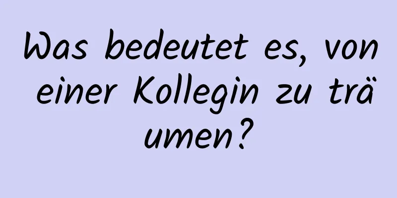 Was bedeutet es, von einer Kollegin zu träumen?