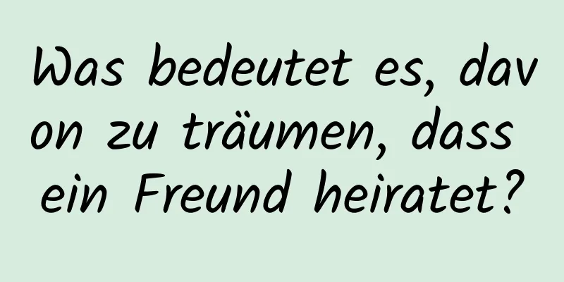 Was bedeutet es, davon zu träumen, dass ein Freund heiratet?