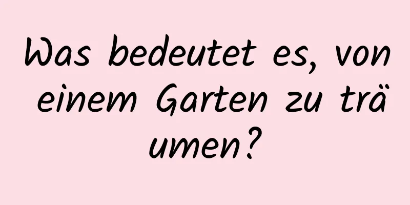 Was bedeutet es, von einem Garten zu träumen?