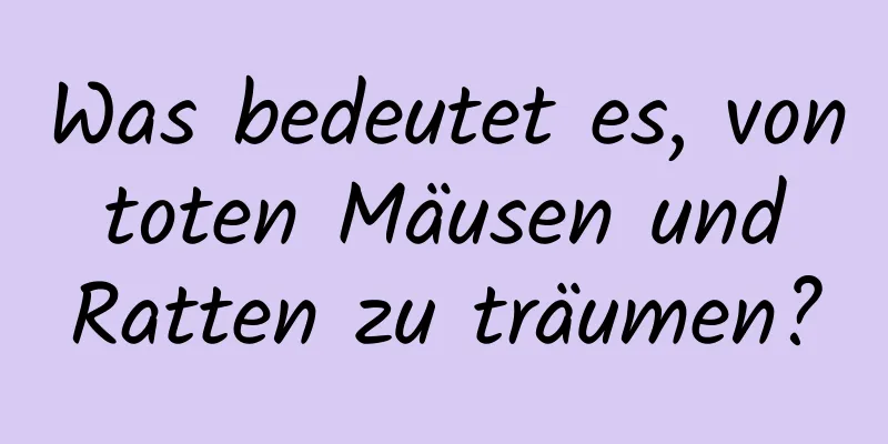 Was bedeutet es, von toten Mäusen und Ratten zu träumen?