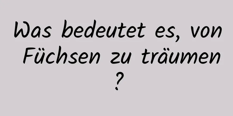 Was bedeutet es, von Füchsen zu träumen?