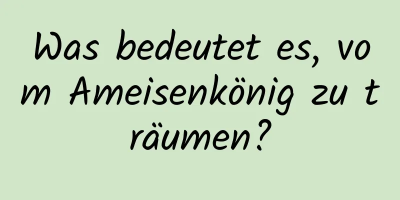 Was bedeutet es, vom Ameisenkönig zu träumen?