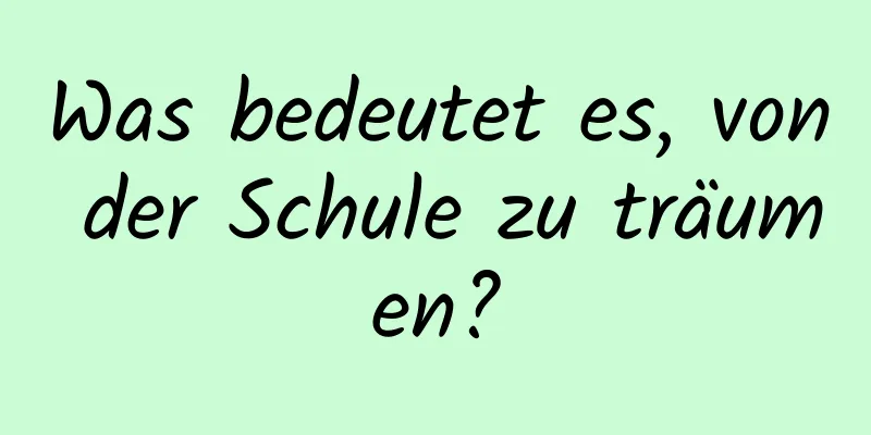 Was bedeutet es, von der Schule zu träumen?