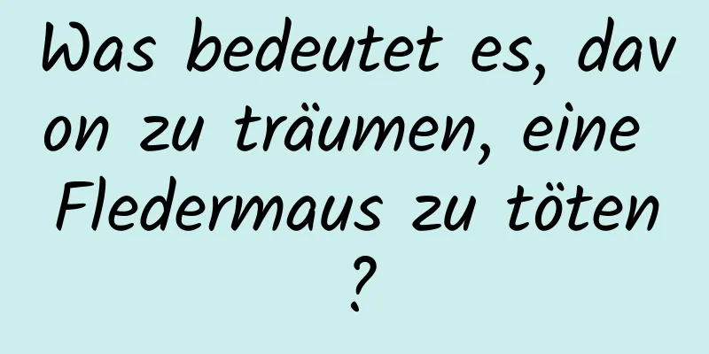 Was bedeutet es, davon zu träumen, eine Fledermaus zu töten?