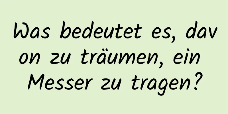 Was bedeutet es, davon zu träumen, ein Messer zu tragen?