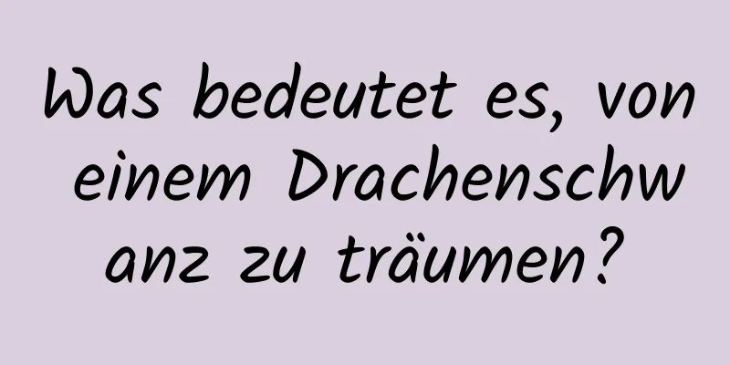 Was bedeutet es, von einem Drachenschwanz zu träumen?