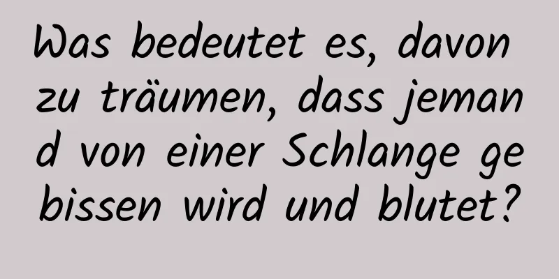 Was bedeutet es, davon zu träumen, dass jemand von einer Schlange gebissen wird und blutet?