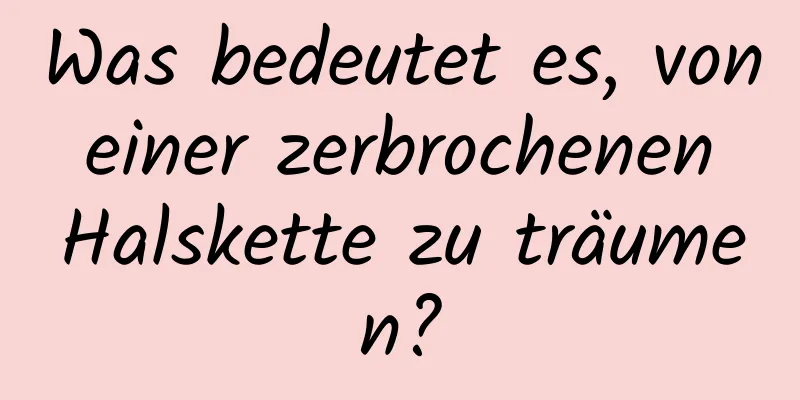 Was bedeutet es, von einer zerbrochenen Halskette zu träumen?