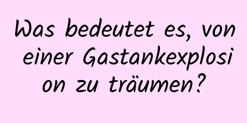 Was bedeutet es, von einer Gastankexplosion zu träumen?