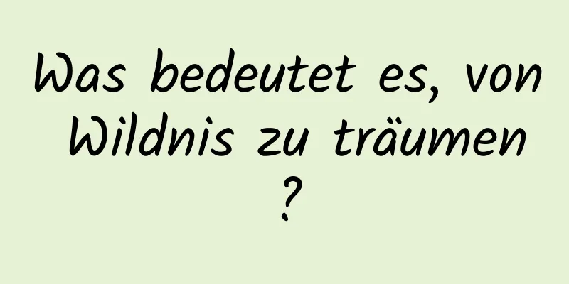 Was bedeutet es, von Wildnis zu träumen?