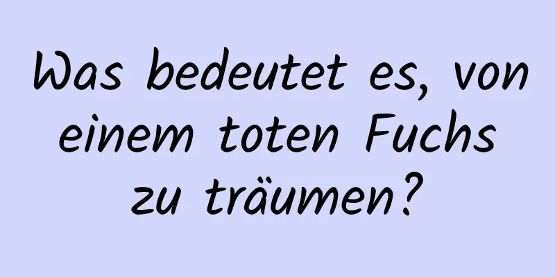 Was bedeutet es, von einem toten Fuchs zu träumen?