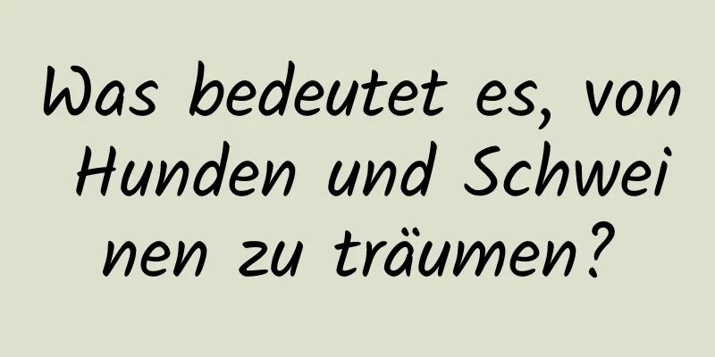 Was bedeutet es, von Hunden und Schweinen zu träumen?