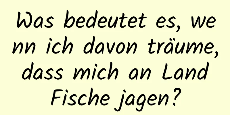 Was bedeutet es, wenn ich davon träume, dass mich an Land Fische jagen?