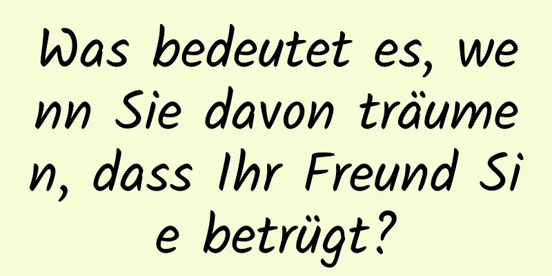 Was bedeutet es, wenn Sie davon träumen, dass Ihr Freund Sie betrügt?