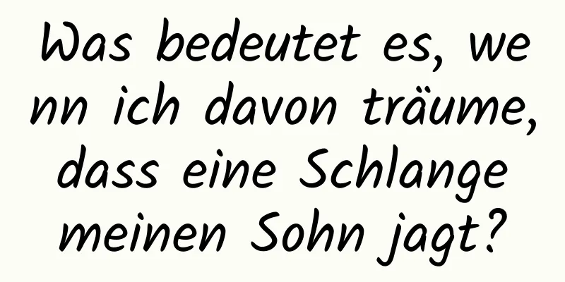 Was bedeutet es, wenn ich davon träume, dass eine Schlange meinen Sohn jagt?