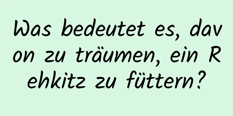 Was bedeutet es, davon zu träumen, ein Rehkitz zu füttern?