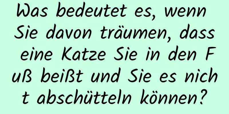 Was bedeutet es, wenn Sie davon träumen, dass eine Katze Sie in den Fuß beißt und Sie es nicht abschütteln können?